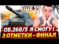 ЕЩЕ ВСЕГО 5% - 3 ОТМЕТКИ НА ОБЪЕКТ 268/5! ФИНАЛ! Я СМОГУ!