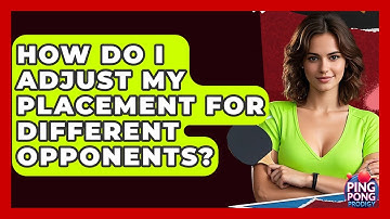 How Do I Adjust My Placement For Different Opponents? - Ping Pong Prodigy