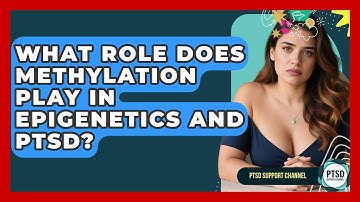 What Role Does Methylation Play In Epigenetics And PTSD? - PTSD Support Channel