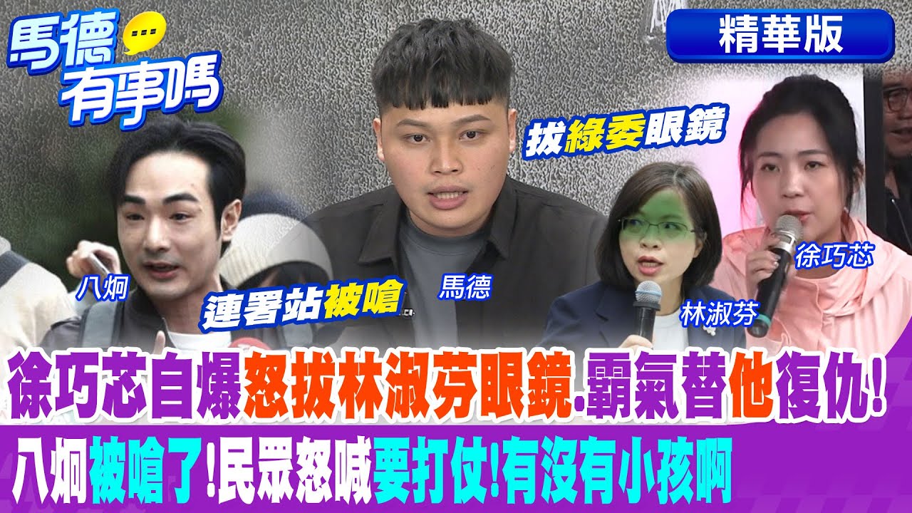 徐巧芯自爆”怒拔林淑芬眼鏡”.霸氣替”他”復仇! 八炯”被嗆了”!民眾怒喊”要打仗!有沒有小孩啊”【馬德有事嗎】精華版@中天新聞CtiNews