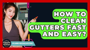 How To Clean Gutters Fast And Easy? - Explaining Household Mysteries