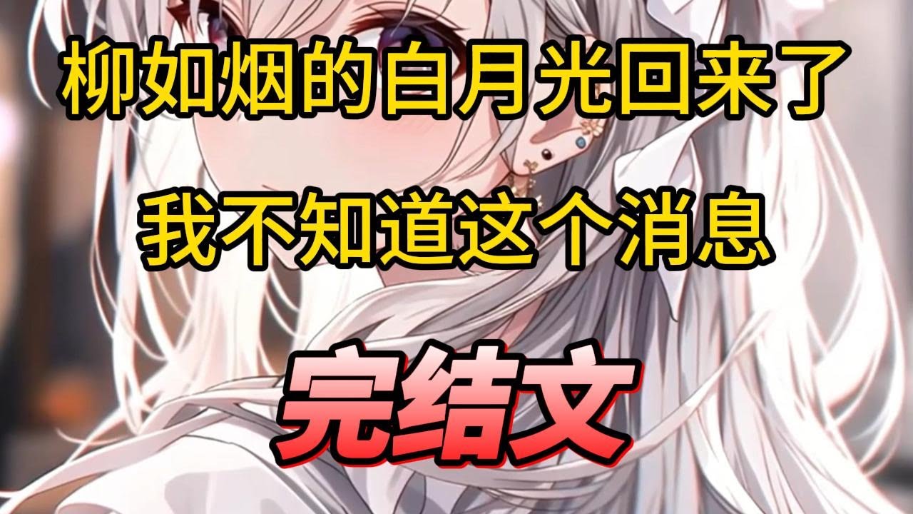 【柳如烟合集】（完结文）柳如烟的白月光回来了，我不知道这个消息  #一口气看完 #爽文 #小说 #完结文
