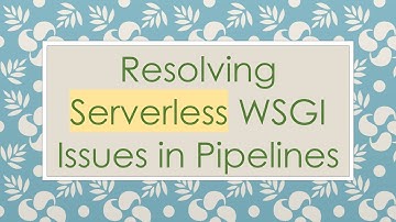 Resolving Serverless WSGI Issues in Pipelines