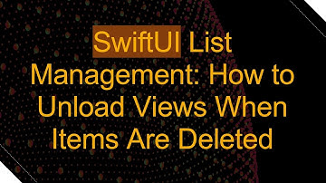 SwiftUI List Management: How to Unload Views When Items Are Deleted