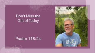 Don't Miss the Gift of Today- Psalm 118:24