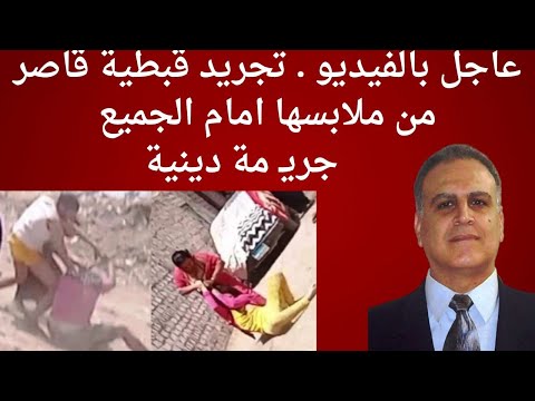 عاجل بالفيديو تجريد قبطية قاصر من ملابسها امام الجميع جريـ مة دينية 