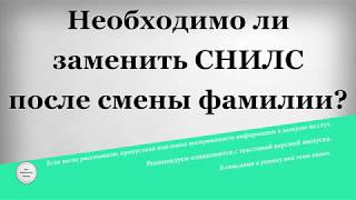 Необходимо ли заменить СНИЛС после смены фамилии