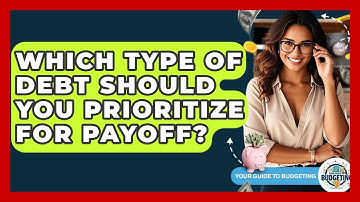 Which Type Of Debt Should You Prioritize For Payoff? - Your Guide to Budgeting