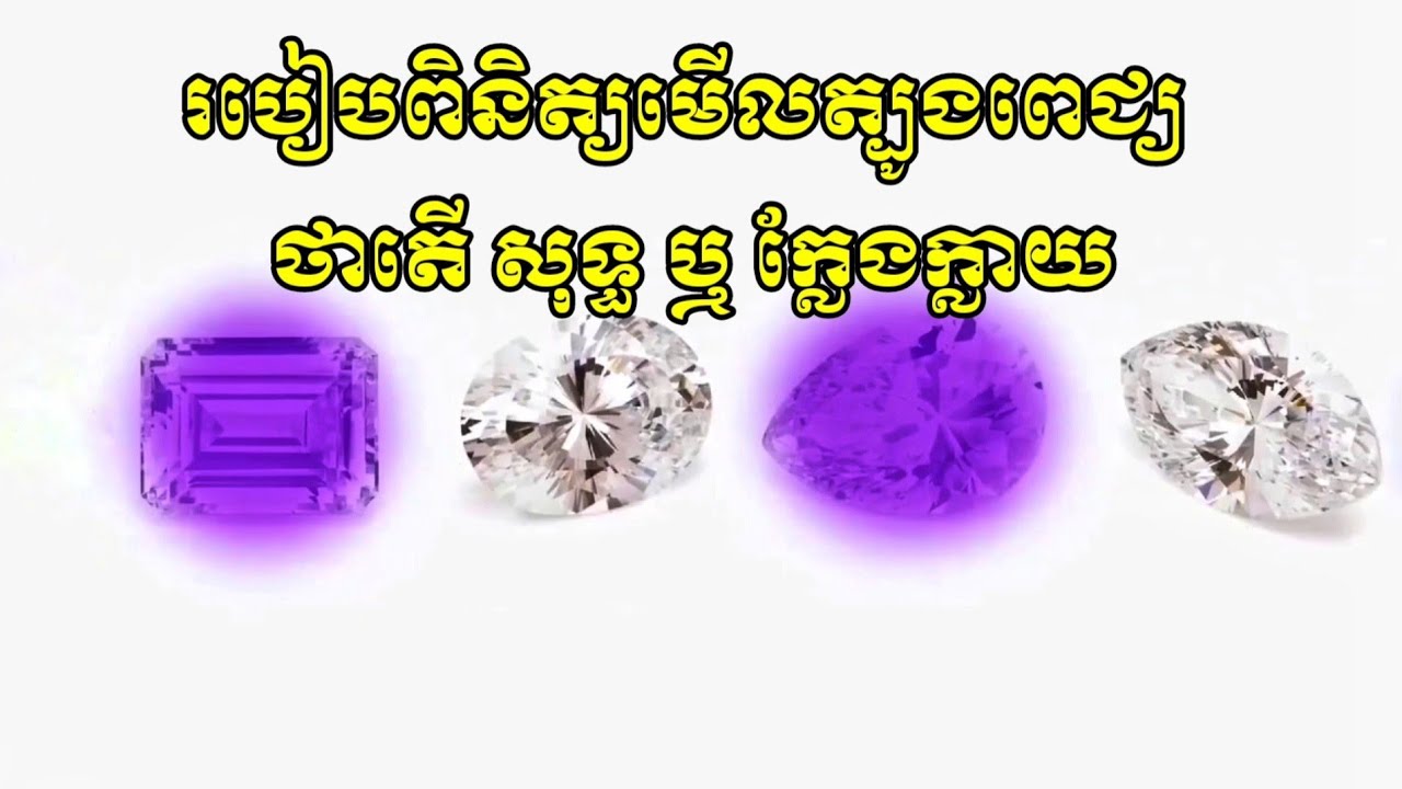 របៀបមើលត្បូងពេជ្យក្លែងក្លាយ និងត្បូងពេជ្រសុទ្ទ How to identify the fake and pure jewelry