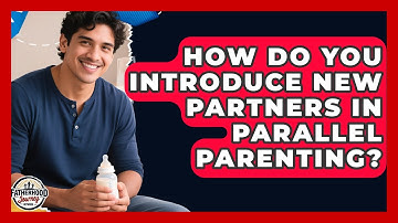 How Do You Introduce New Partners In Parallel Parenting? - Fatherhood Journey Network