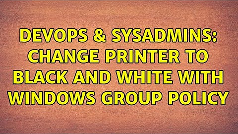 DevOps & SysAdmins: Change printer to black and white with Windows group policy (4 Solutions!!)