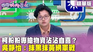 精華片段》柯粉粉專搶物資沾沾自喜？ #吳靜怡：抹黑抹黃網軍戰【#狠狠抖內幕】2024.05.27