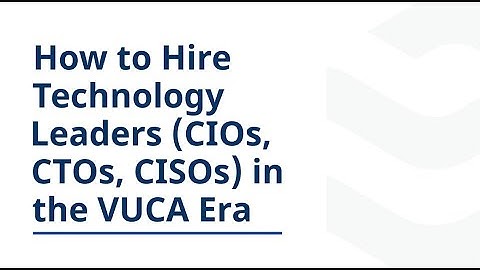 How to Hire Technology Leaders (CIOs, CTOs, CISOs) in the VUCA Era