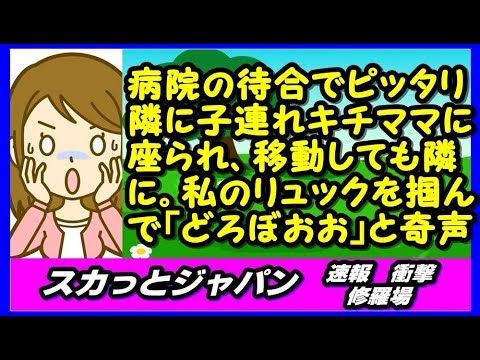 キチママ、病院の待合室でピッタリ隣に子連れキチママに座られ、席を移動しても隣に。私のリュックのベルトを掴んで「どろぼおおおおおお」と奇声を 【スカッとジャパン 速報 衝撃 修羅場】