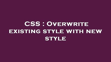 CSS : Overwrite existing style with new style