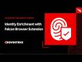 Identity Enrichment with the Falcon Browser Extension and Next-Gen Identity Security
