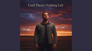 Until Theres Nothing Left