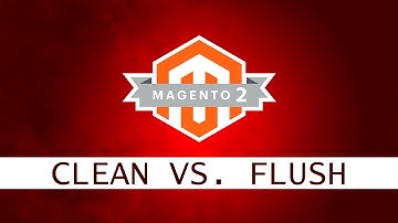 MAGENTO 2.3 - CACHE Clean vs. Flush