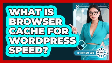 What Is Browser Cache For WordPress Speed? - WP Solutions Guru