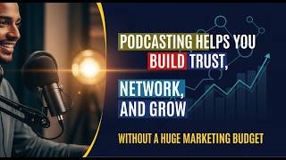 How Podcasting Helps You Build Trust, Network, and Grow Without a Huge Marketing Budget
