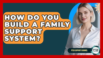 How Do You Build A Family Support System? - PTSD Support Channel