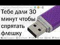 У тебя есть 30 минут чтобы спрятать флешку, иначе тебя посадят. Твои действия?