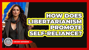 How Does Libertarianism Promote Self-reliance? - Learn About Libertarianism