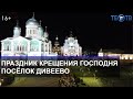 Праздник Крещения в Дивеево / ТЕО ТВ 16+