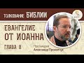 Евангелие от Иоанна. Глава 8. Протоиерей Александр Прокопчук