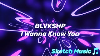 BLVKSHP - I Wanna Know You | Sketch Music Archive