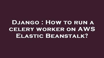 Django : How to run a celery worker on AWS Elastic Beanstalk?