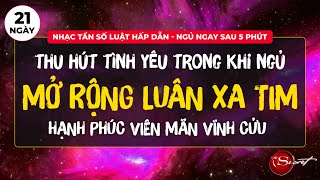 Nhạc Tần Số Luật Hấp Dẫn Mở Rộng Trường Luân Xa Tim - Thu Hút Tình Yêu, Hạnh Phúc Vĩnh Cửu