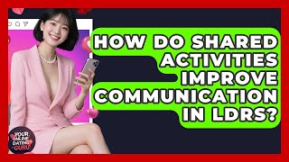 How Do Shared Activities Improve Communication In LDRs? - Your Online Dating Guru