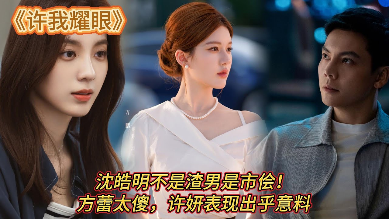 《許我耀眼》沈皓明不是渣男是市儈!方蕾太傻,許妍表現出乎意料#赵露思#陈伟霆 - YouTube