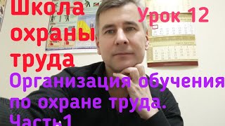 Школа охраны труда. Организуем обучение, инструктаж, стажировку и проверку знаний. Урок 12. Часть 1.