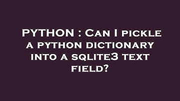 PYTHON : Can I pickle a python dictionary into a sqlite3 text field?