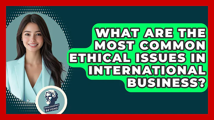 What Are The Most Common Ethical Issues In International Business? - Philosophy Beyond