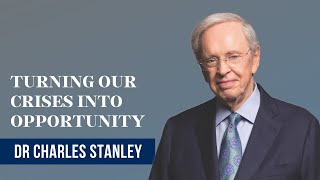 Turning Our Crises into Opportunity - Dr Charles Stanley