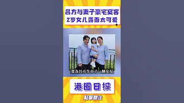 呂方與妻子豪宅宴客 2歲女兒露面太可愛 曾與鄭裕玲戀愛時一度揚言不生孩子 Shorts 