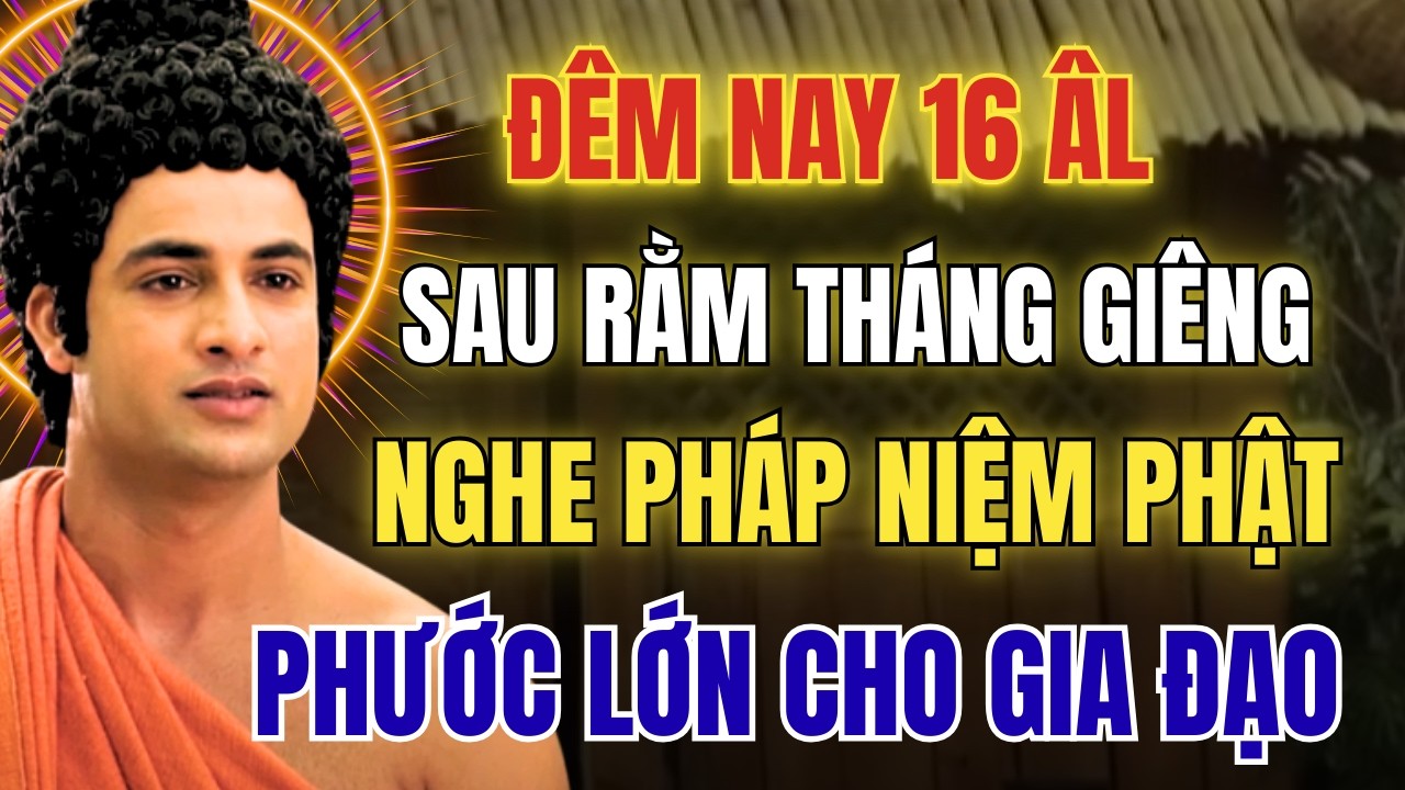 Nghe Pháp Mùng 16 Tháng Giêng: Sau Rằm Tháng Giêng Niệm Phật- Chữa Lành Lo Âu, Giữ Gia Đạo An Yên