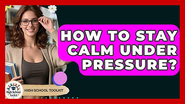 How To Stay Calm Under Pressure? - High School Toolkit