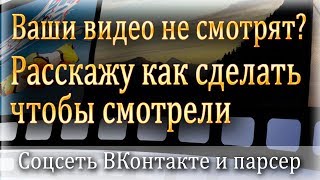 Ваши видео не смотрят? Расскажу как сделать чтобы смотрели // Соцсеть ВКонтакте и парсер Ваши видео не смотрят? Расскажу как сделать чтобы смотрели // Соцсеть ВКонтакте и парсер