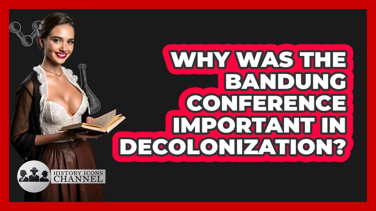 Why Was The Bandung Conference Important In Decolonization? - History Icons Channel