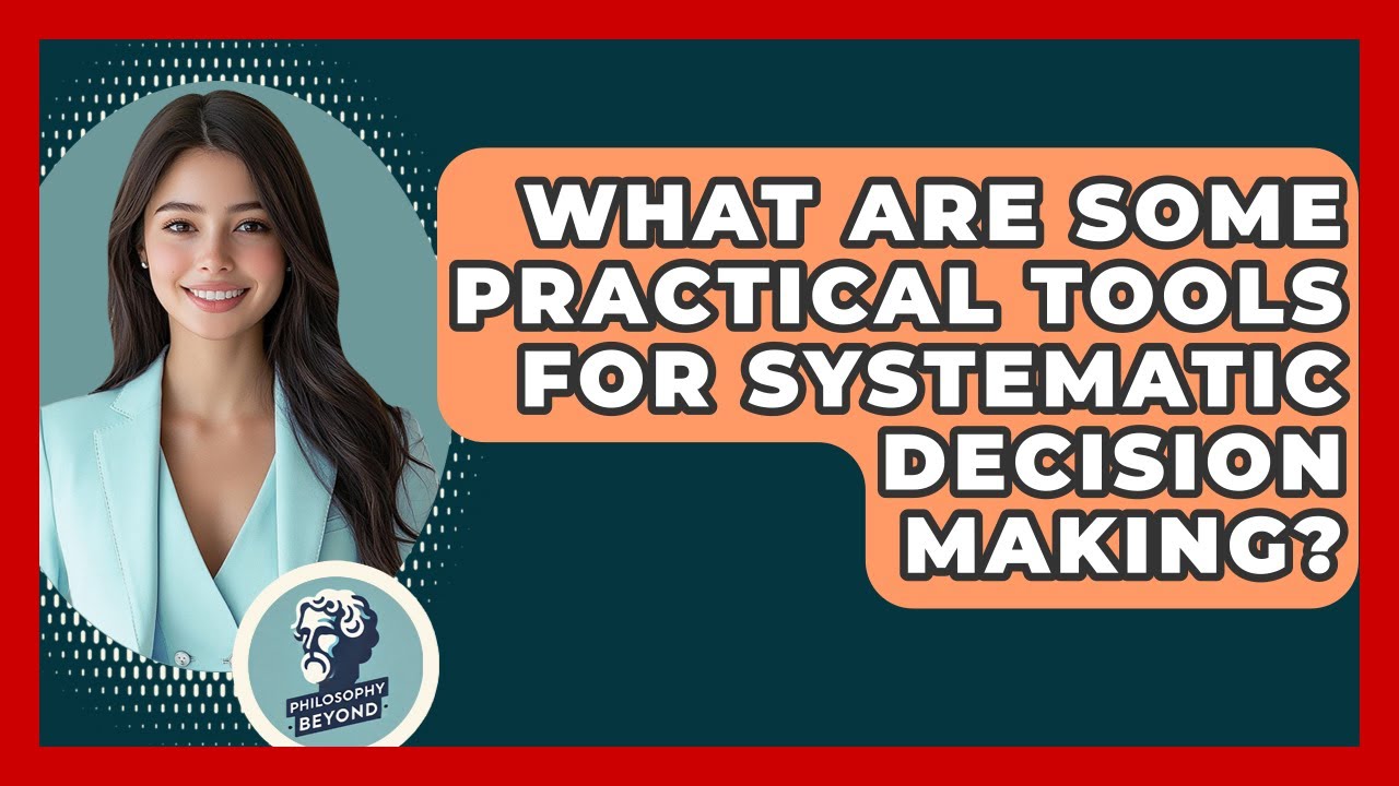 What Are Some Practical Tools For Systematic Decision Making? - Philosophy Beyond
