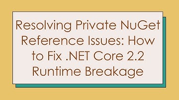 Resolving Private NuGet Reference Issues: How to Fix .NET Core 2.2 Runtime Breakage