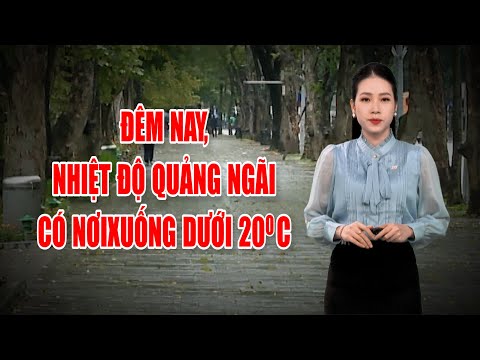 Bản tin thời tiết 18/11: Đêm nay, nhiệt độ Quảng Ngãi có nơi xuống dưới 20 độ C | PTQ