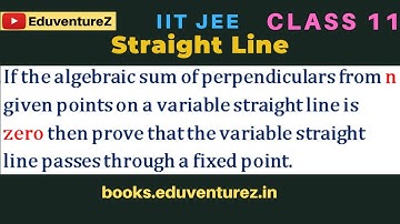 If the algebraic sum of perpendiculars from n given points on a variable straight line is zero then