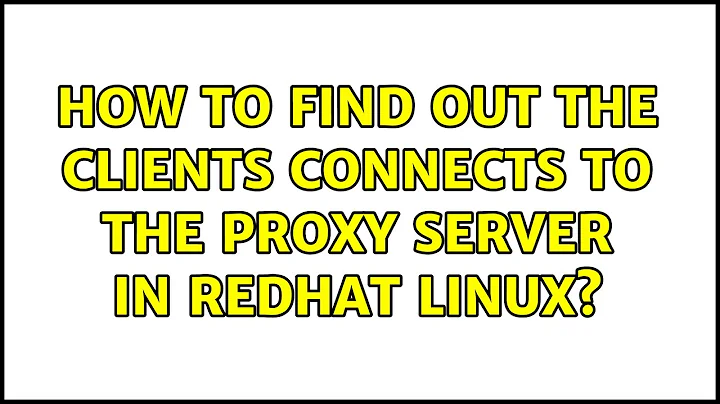 How to find out the clients connects to the proxy server in redhat linux? (2 Solutions!!)