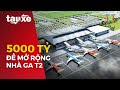 Chi gần 5000 tỷ đồng mở rộng ga T2 Nội Bài | Tàu và xe | Tin tức mới nhất hôm nay