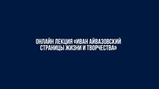 Онлайн Лекция «Иван Айвазовский. Страницы Жизни И Творчества»